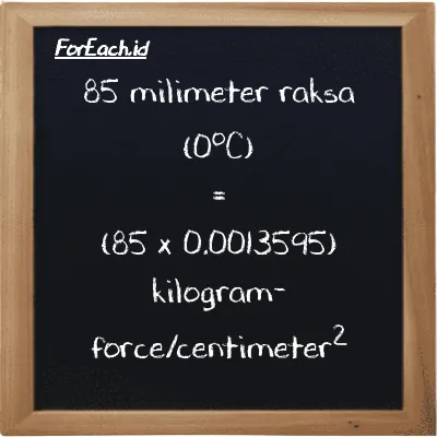 How to convert millimeter mercury (0<sup>o</sup>C) to kilogram-force/centimeter<sup>2</sup>: 85 millimeter mercury (0<sup>o</sup>C) (mmHg) is equivalent to 85 times 0.0013595 kilogram-force/centimeter<sup>2</sup> (kgf/cm<sup>2</sup>)